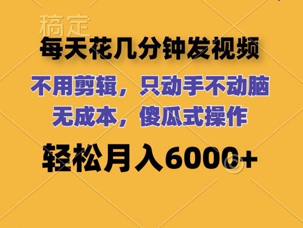 每天花几分钟发视频 无需剪辑 动手不动脑 无成本 傻瓜式操作 轻松月入6位数-创业项目网