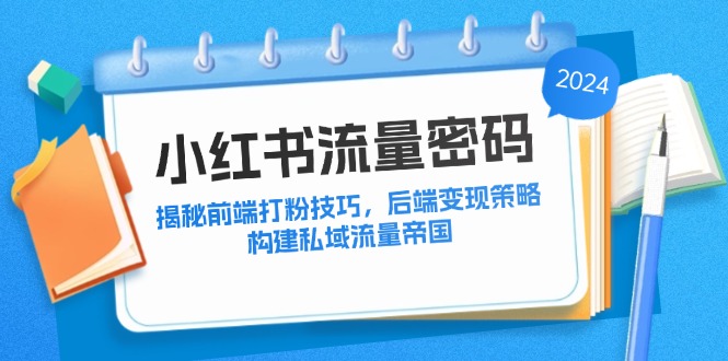 小红书流量密码：揭秘前端打粉技巧，后端变现策略，构建私域流量帝国-创业项目网