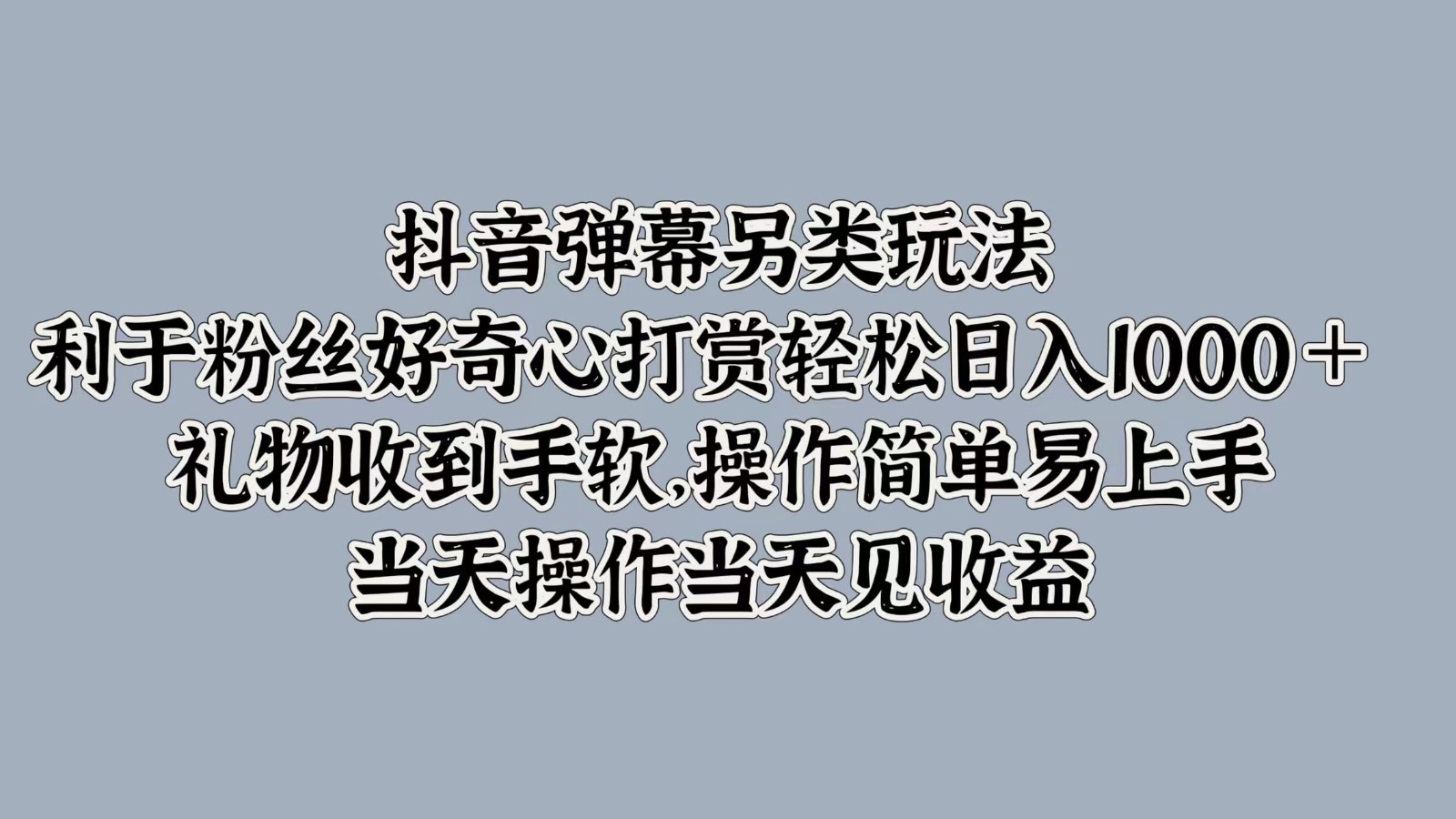 抖音弹幕另类玩法，利于粉丝好奇心打赏轻松日入1000＋ 礼物收到手软，操作简单-创业项目网