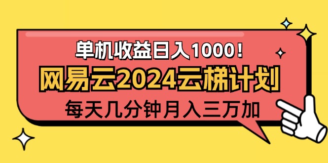 （12539期）2024网易云云梯计划项目，每天只需操作几分钟 一个账号一个月一万到三万-创业项目网