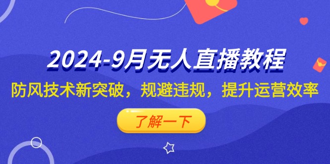 （12541期）2024-9月抖音无人直播教程：防风技术新突破，规避违规，提升运营效率-创业项目网