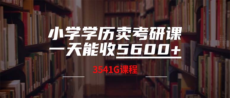 小学学历卖考研课程，一天收5600(附3580G考研合集-创业项目网