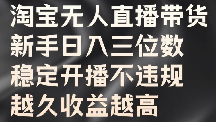 淘宝无人直播带货，新手日入三位数，稳定开播不违规，越久收益越高【揭秘】-创业项目网