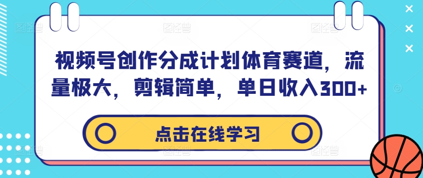 视频号创作分成计划体育赛道，流量极大，剪辑简单，单日收入300+-创业项目网