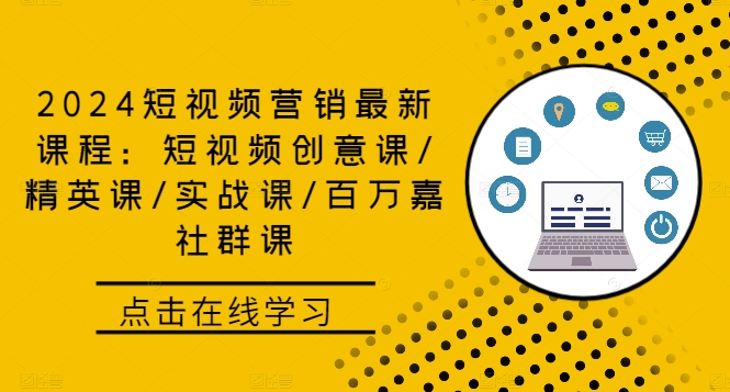 2024短视频营销最新课程：短视频创意课/精英课/实战课/百万嘉社群课-创业项目网