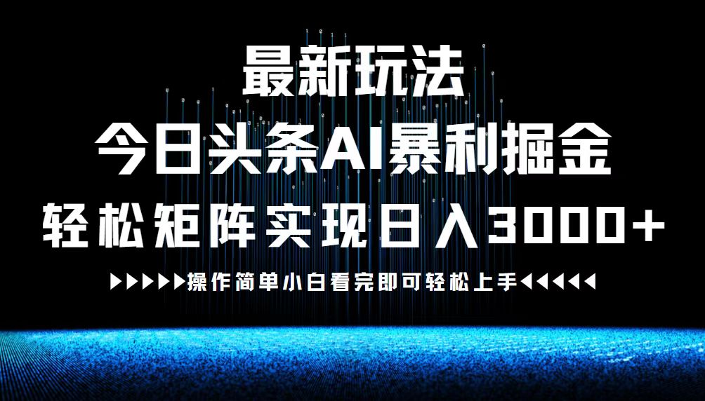 最新今日头条AI暴利掘金玩法，轻松矩阵日入3000+-创业项目网