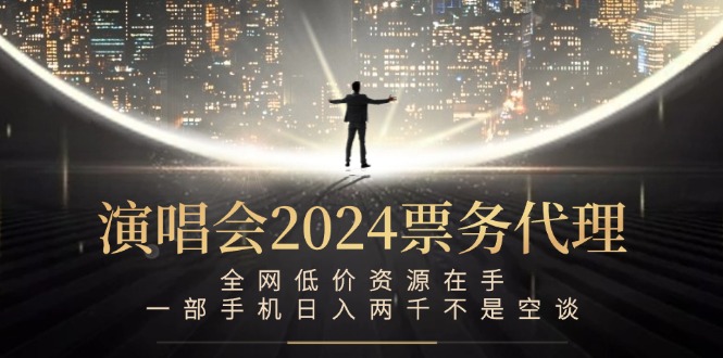 演唱会2024票务代理，全网低价资源在手，一部手机日入两千不是空谈-创业项目网