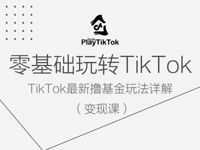 零基础玩转TiKToK变现课，TikTok最新撸基金玩法详解-创业项目网