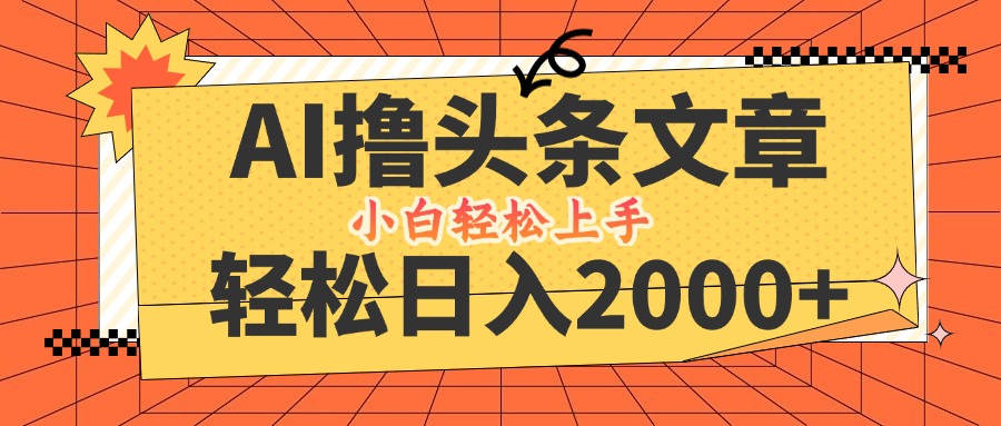 AI撸头条最新玩法，轻松日入2000+，当天起号，第二天见收益，小白轻松…-创业项目网