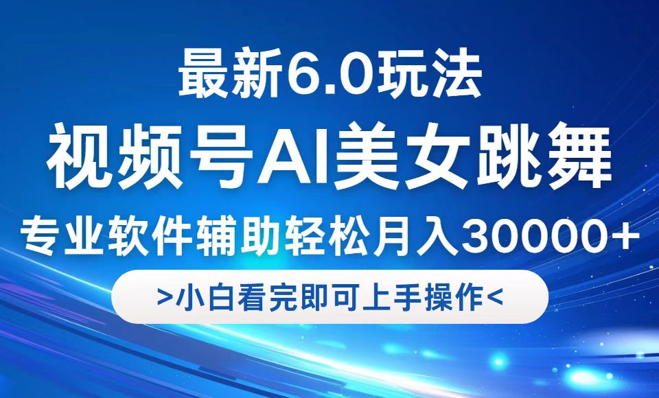 视频号最新6.0玩法，当天起号小白也能轻松月入30000+-创业项目网