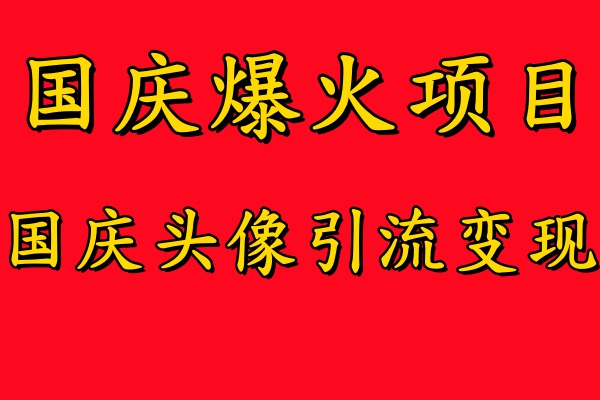 国庆爆火风口项目——国庆头像引流变现，零门槛高收益，小白也能起飞【揭秘】-创业项目网