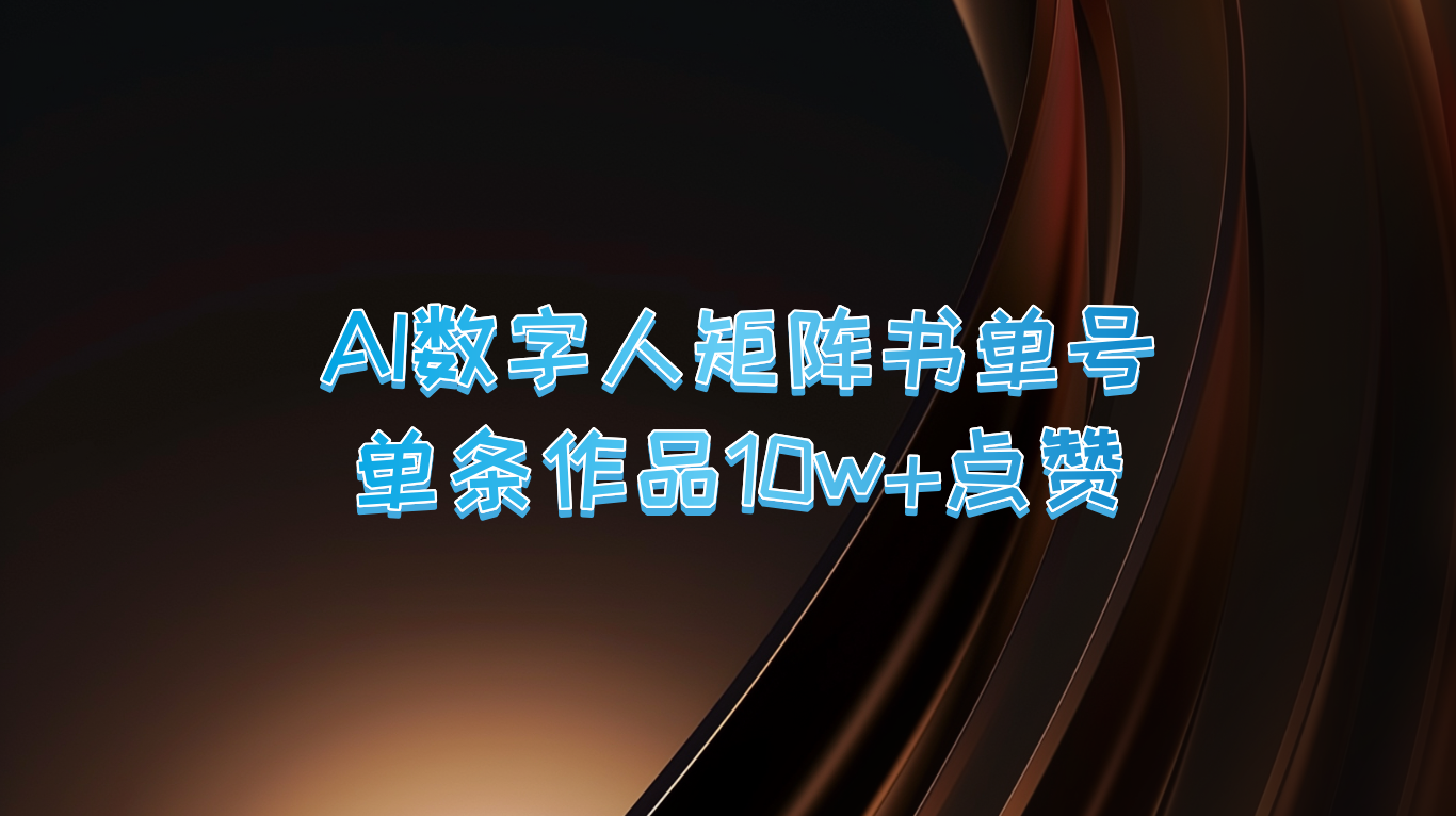 AI数字人矩阵书单号 单条作品10万+点赞，上万销量！-创业项目网