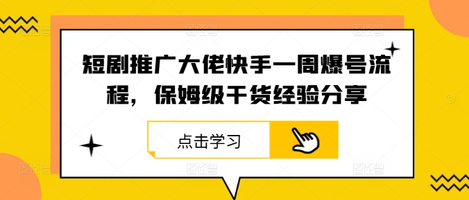 短剧推广大佬快手一周爆号流程，保姆级干货经验分享-创业项目网