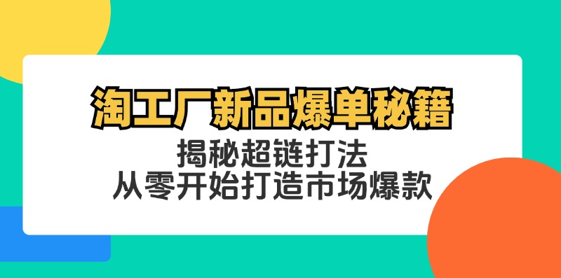 淘工厂新品爆单秘籍：揭秘超链打法，从零开始打造市场爆款-创业项目网