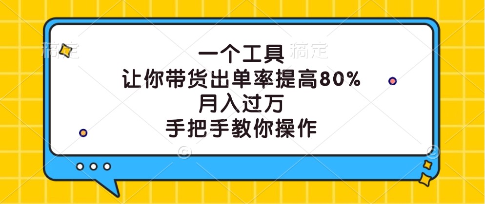 一个工具，让你带货出单率提高80%，月入过万，手把手教你操作-创业项目网