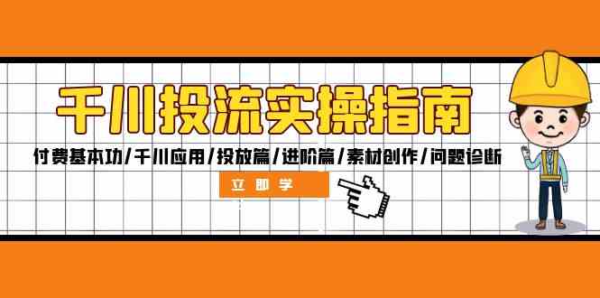 千川投流实操指南：付费基本功/千川应用/投放篇/进阶篇/素材创作/问题诊断-创业项目网