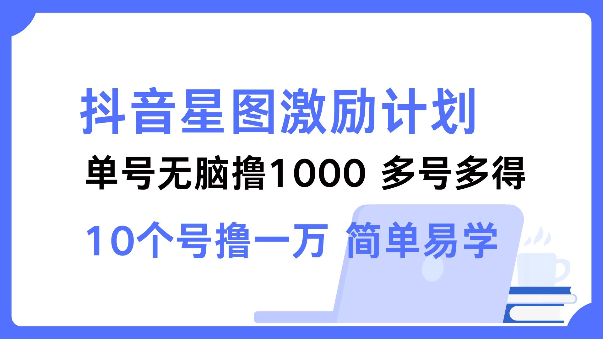 抖音星图激励计划 单号可撸1000  2个号2000  多号多得 简单易学-创业项目网