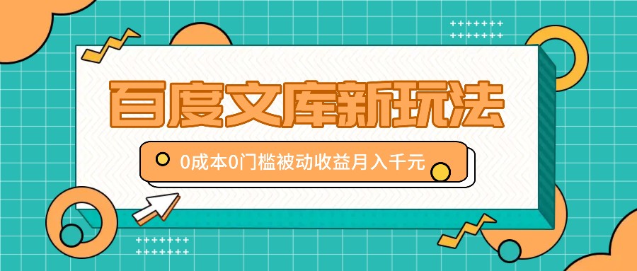 百度文库新玩法，0成本0门槛，新手小白也可以布局操作，被动收益月入千元-创业项目网