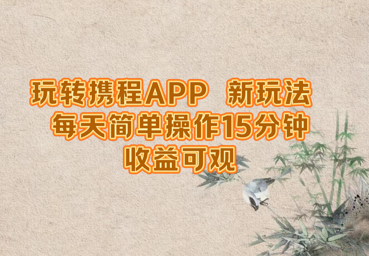 玩转携程APP，新玩法，每天简单操作15分钟，收益可观-创业项目网