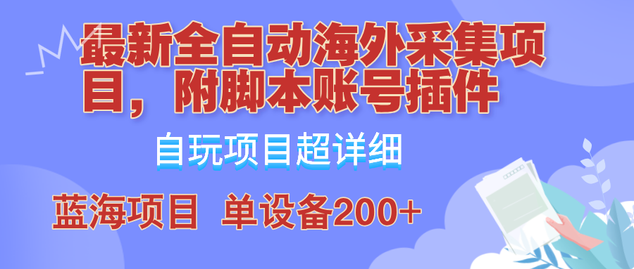 外面卖4980的全自动海外采集项目，带脚本账号插件保姆级教学，号称单日200+-创业项目网