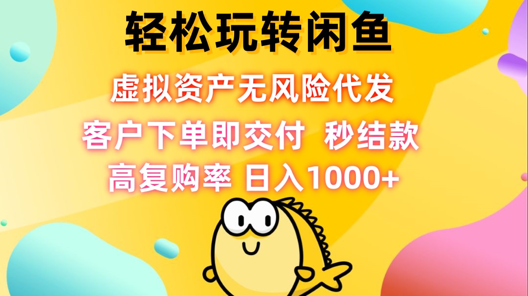 轻松玩转闲鱼 虚拟资产无风险代发 客户下单即交付 秒结款 高复购率 日…-创业项目网