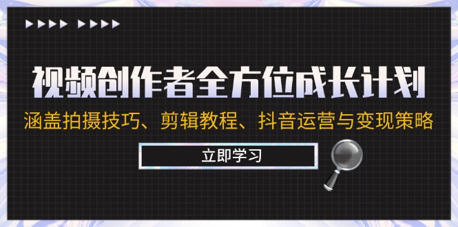 视频创作者全方位成长计划：涵盖拍摄技巧、剪辑教程、抖音运营与变现策略-创业项目网