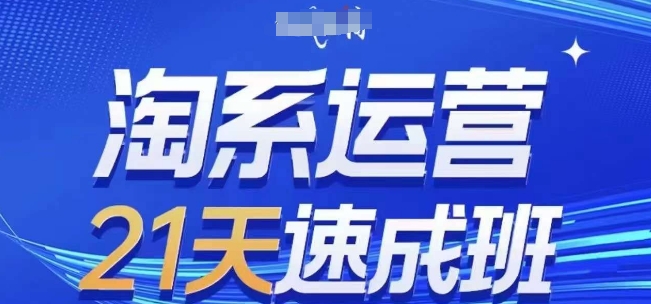 淘系运营21天速成班(更新24年9月)，0基础轻松搞定淘系运营，不做假把式-创业项目网