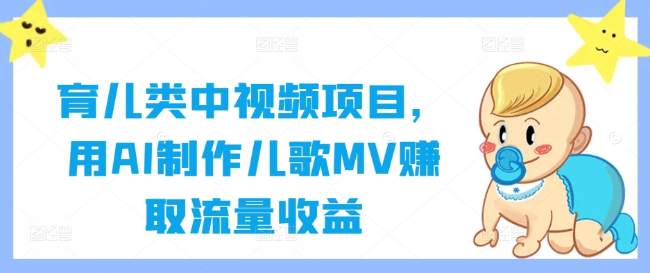 育儿类中视频项目，用AI制作儿歌MV赚取流量收益-创业项目网