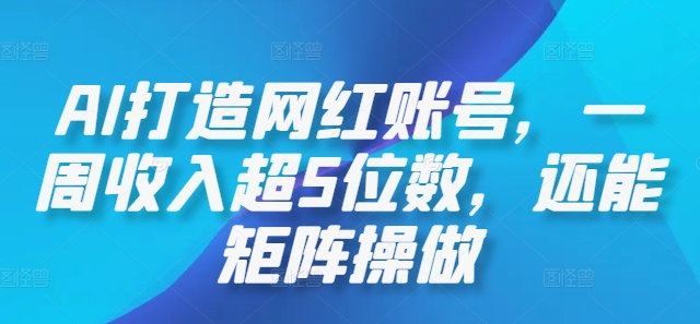 AI打造网红账号，一周收入超5位数，还能矩阵操做-创业项目网