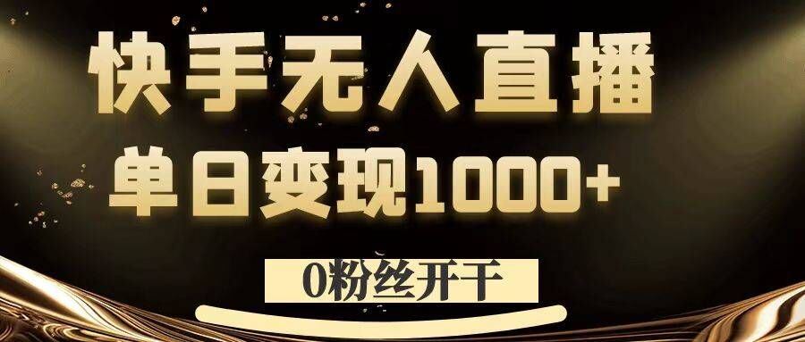 0粉丝开干，快手无人直播，单日变现1k+【揭秘】-创业项目网