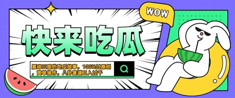 震碎三观的吃瓜故事，一键生成100%过原创，猎奇八卦赛道，简单操作日入几张【揭秘】-创业项目网