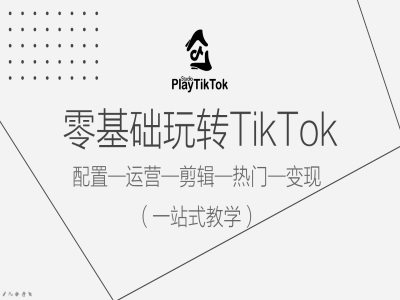 零基础玩转TikTok，配置一运营一剪辑一热门一变现，一站式教学-创业项目网