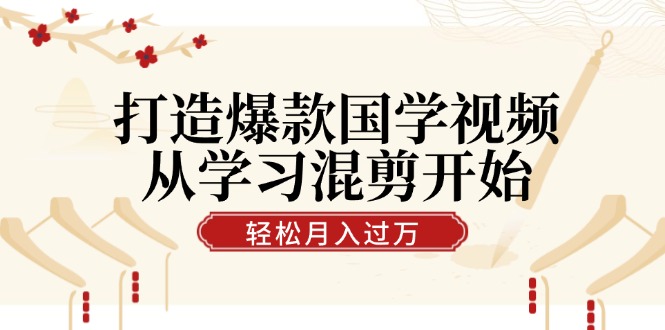 打造爆款国学视频，从学习混剪开始！轻松涨粉，视频号分成月入过万-创业项目网