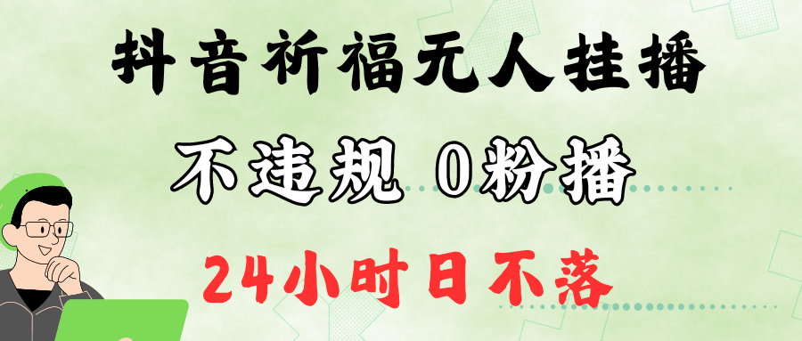 抖音最新祈福无人挂播，单日撸音浪收2万+0粉手机可开播，新手小白一看就会-创业项目网