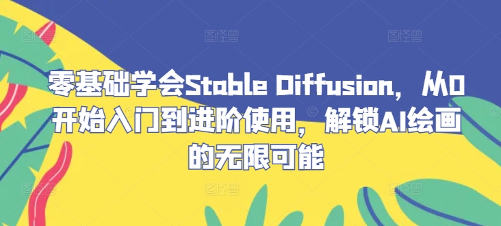 零基础学会Stable Diffusion，从0开始入门到进阶使用，解锁AI绘画的无限可能-创业项目网