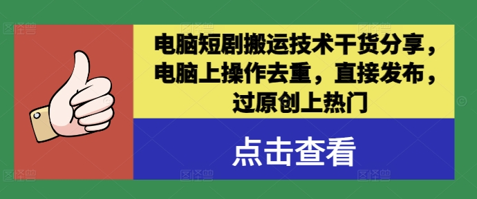 电脑短剧搬运技术干货分享，电脑上操作去重，直接发布，过原创上热门-创业项目网