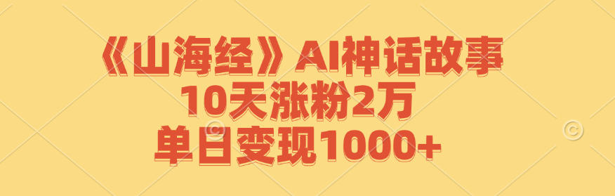 《山海经》AI神话故事，10天涨粉2万，单日变现1000+-创业项目网