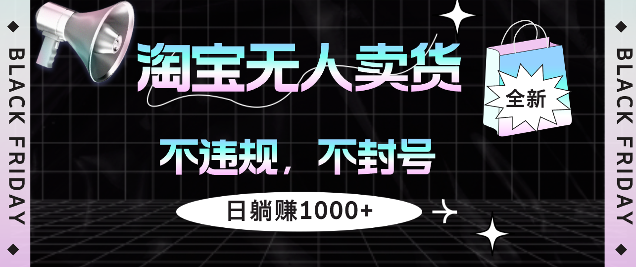 （12780期）淘宝无人卖货4，不违规不封号，简单无脑，日躺赚1000+-创业项目网