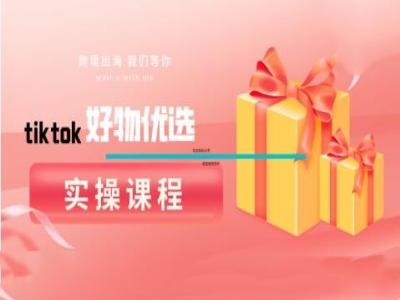 tiktok好物优选实操课程，好物分享操作技巧-创业项目网