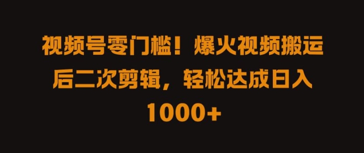 视频号零门槛，爆火视频搬运后二次剪辑，轻松达成日入 1k+【揭秘】-创业项目网