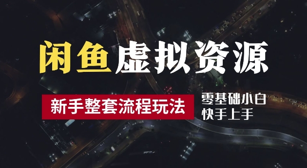 2024最新闲鱼虚拟资源玩法，养号到出单整套流程，多管道收益，每天2小时月收入过万【揭秘】-创业项目网