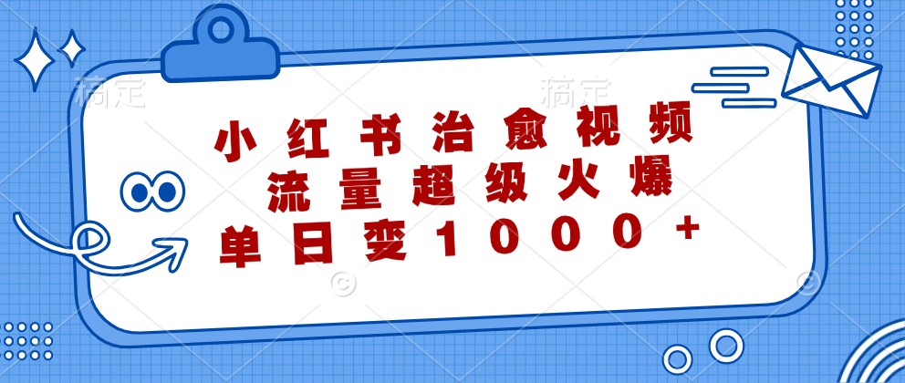 小红书治愈视频，流量超级火爆，单日变现1000+-创业项目网