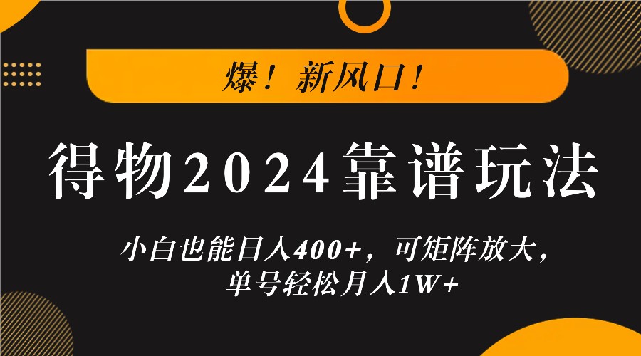 爆！新风口！小白也能日入400+，得物2024靠谱玩法，可矩阵放大，单号轻松月入1W+-创业项目网