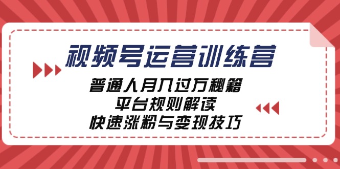 视频号运营训练营：普通人月入过万秘籍，平台规则解读，快速涨粉与变现-创业项目网