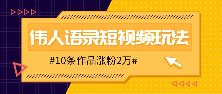 人人可做的伟人语录视频玩法，零成本零门槛，10条作品轻松涨粉2万-创业项目网