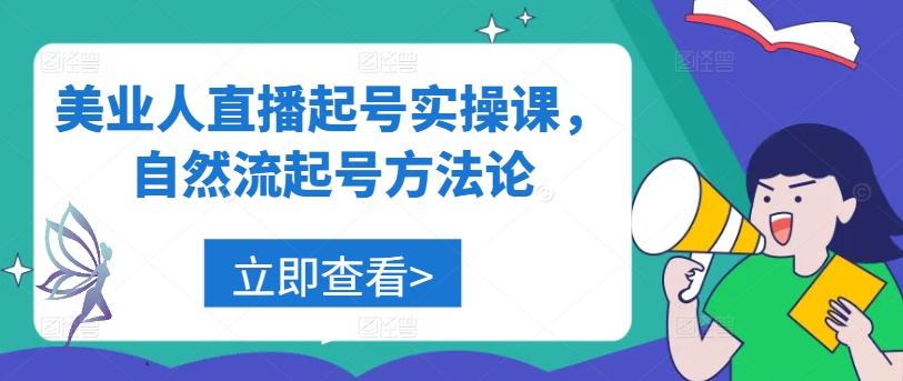 美业人直播起号实操课，自然流起号方法论-创业项目网