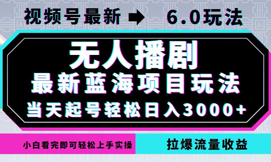 视频号最新6.0玩法，无人播剧，轻松日入3000+，最新蓝海项目，拉爆流量…-创业项目网