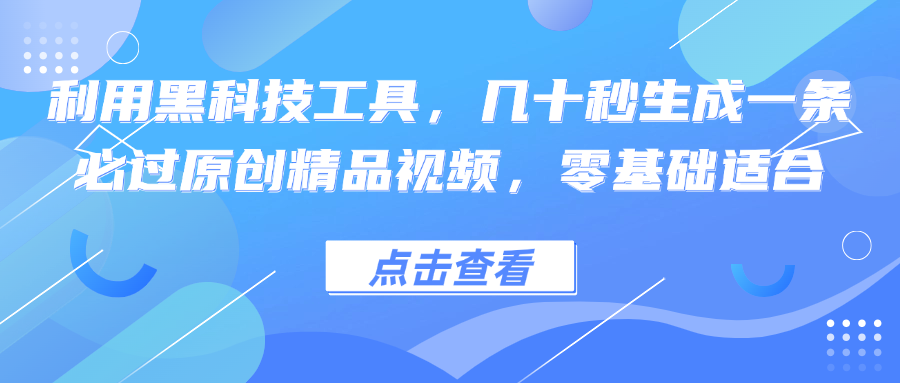 利用黑科技工具，几十秒生成一条必过原创精品视频，零基础适合-创业项目网