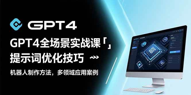 （15499期）GPT4全场景实战课：提示词优化技巧，机器人制作方法，多领域应用案例-创业项目网