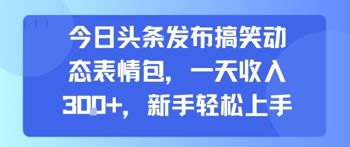 今日头条发布搞笑动态表情包，一天收入3张+，新手轻松上手-创业项目网